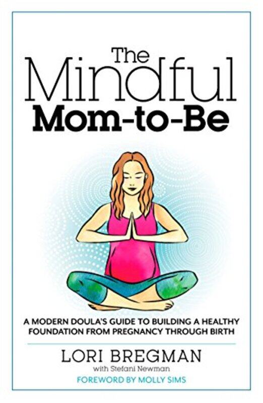 

The Mindful Mom-To-Be: A Modern Doula's Guide to Building a Healthy Foundation from Pregnancy Throug, Paperback Book, By: Lori Bregman