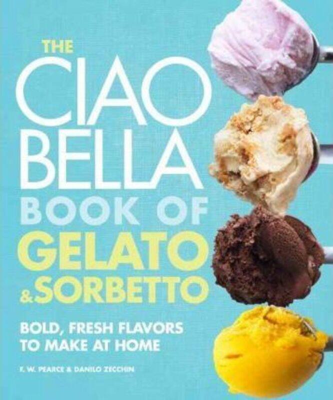 

The Ciao Bella Book of Gelato and Sorbetto: Bold, Fresh Flavors to Make at Home.Hardcover,By :F. W. Pearce