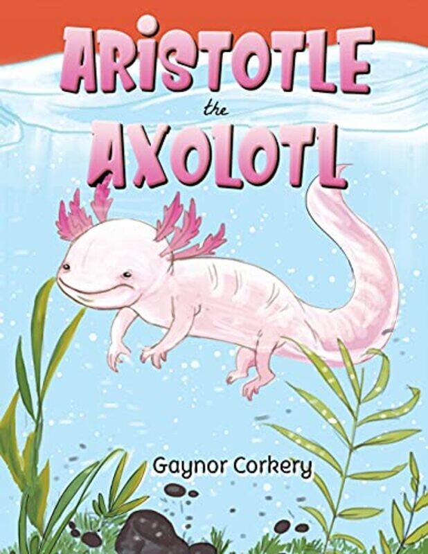 

Aristotle the Axolotl by Gaynor Corkery-Paperback