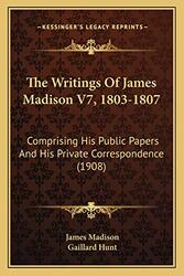 The Writings Of James Madison V7 18031807 Comprising His Public Papers And His Private Correspond by Madison, James - Hunt, Gaillard - Paperback