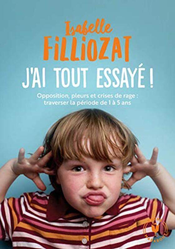 

JAI TOUT ESSAYE - OPPOSITION, PLEURS ET CRISES DE RAGE : TRAVERSER LA PERIODE DE 1 A 5 ANS,Paperback by FILLIOZAT ISABELLE