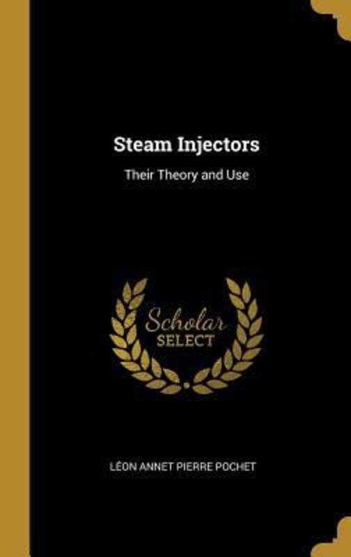 

Steam Injectors: Their Theory and Use.Hardcover,By :Annet Pierre Pochet, Leon