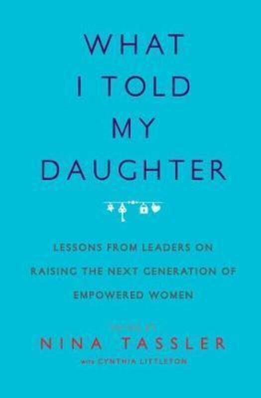 What I Told My Daughter: Lessons from Leaders on Raising the Next Generation of Empowered Women.paperback,By :Tassler, Nina - Littleton, Cynthia