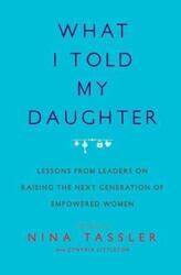 What I Told My Daughter: Lessons from Leaders on Raising the Next Generation of Empowered Women.paperback,By :Tassler, Nina - Littleton, Cynthia