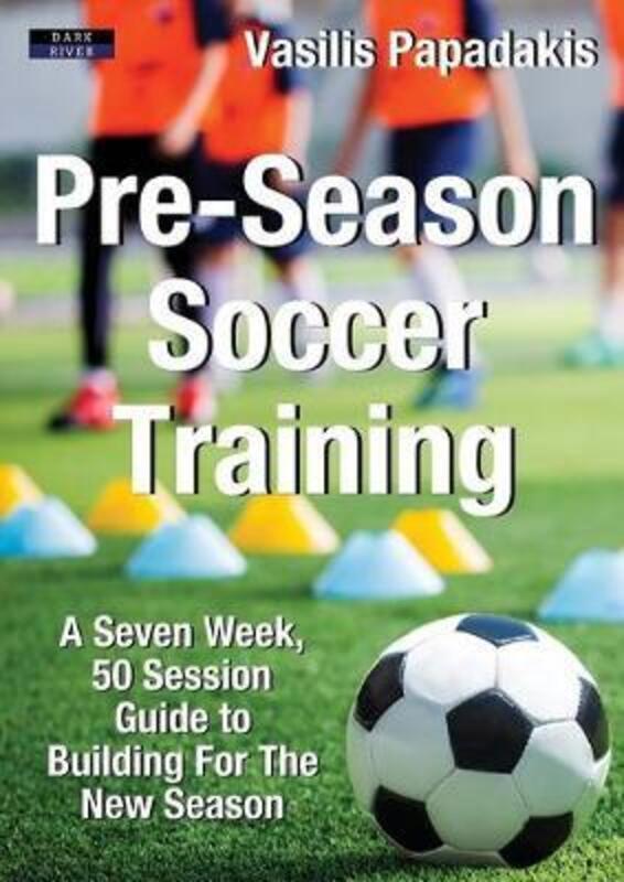 Pre-Season Soccer Training: A Seven Week, 50 Session Guide to Building For The New Season.paperback,By :Papadakis, Vasilis