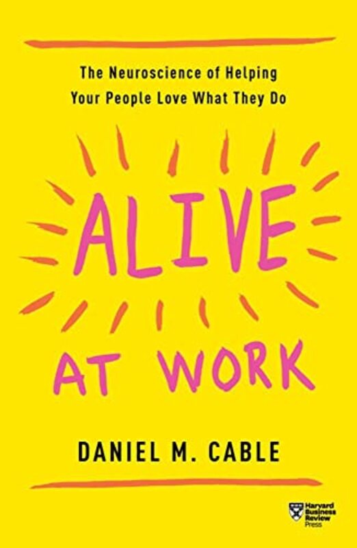 Alive At Work The Neuroscience Of Helping Your People Love What They Do By Cable, Daniel M Paperback