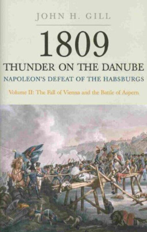 

1809 Thunder on the Danube Napoleons Defeat of the Hapsburgs Volume II by John H Gill-Paperback