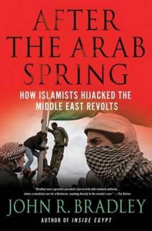 After the Arab Spring: How the Islamists Hijacked the Middle East Revolts,Paperback,ByJohn R. Bradley