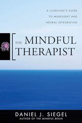 The Mindful Therapist A Clinicians Guide to Mindsight and Neural Integration by Siegel, Daniel J., M.D. (Mindsight Institute) Hardcover