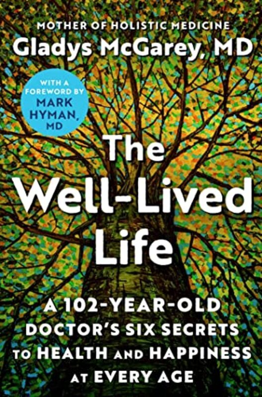 The Welllived Life A 102Yearold Doctors Six Secrets To Health And Happiness At Every Age By Mcgarey, Dr - Hyman, Dr Mark - Hardcover