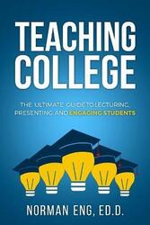 Teaching College: The Ultimate Guide to Lecturing, Presenting, and Engaging Students,Paperback, By:Eng, Norman