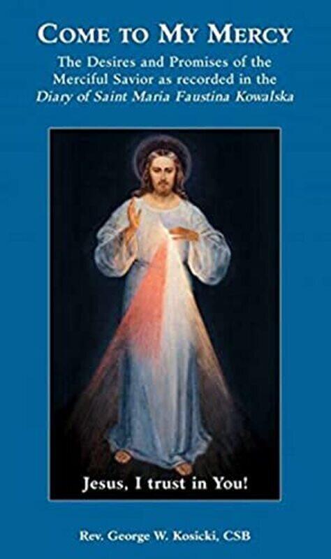 

Come to My Mercy: The Desires and Promises of the Merciful Savior as Recorded in the Diary of St. Ma Paperback by Kosicki, Reverend George W, C.S.B.