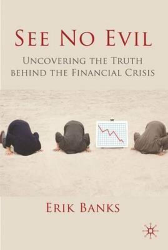 See No Evil: Uncovering The Truth Behind The Financial Crisis.Hardcover,By :Erik Banks