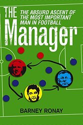 The Manager: The Absurd Ascent of the Most Important Man in Football, Paperback Book, By: Barney Ronay
