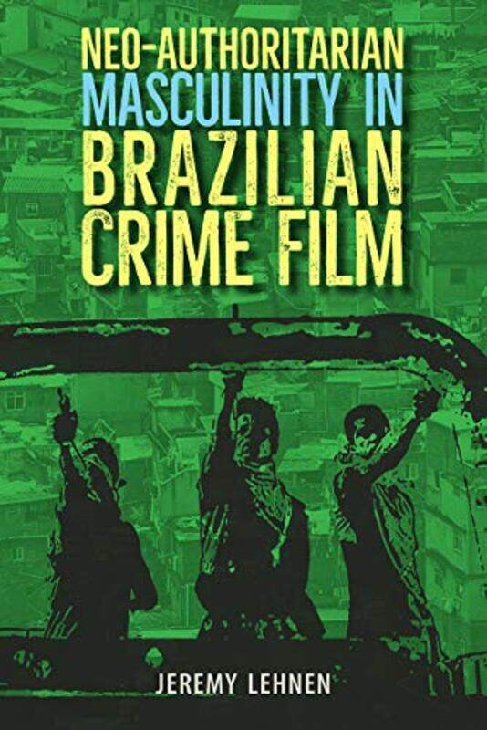 

NeoAuthoritarian Masculinity in Brazilian Crime Film by Jeremy Lehnen-Hardcover