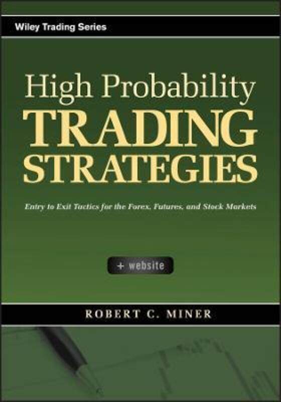 

High Probability Trading Strategies: Entry to Exit Tactics for the Forex, Futures, and Stock Markets.Hardcover,By :Miner, Robert C.