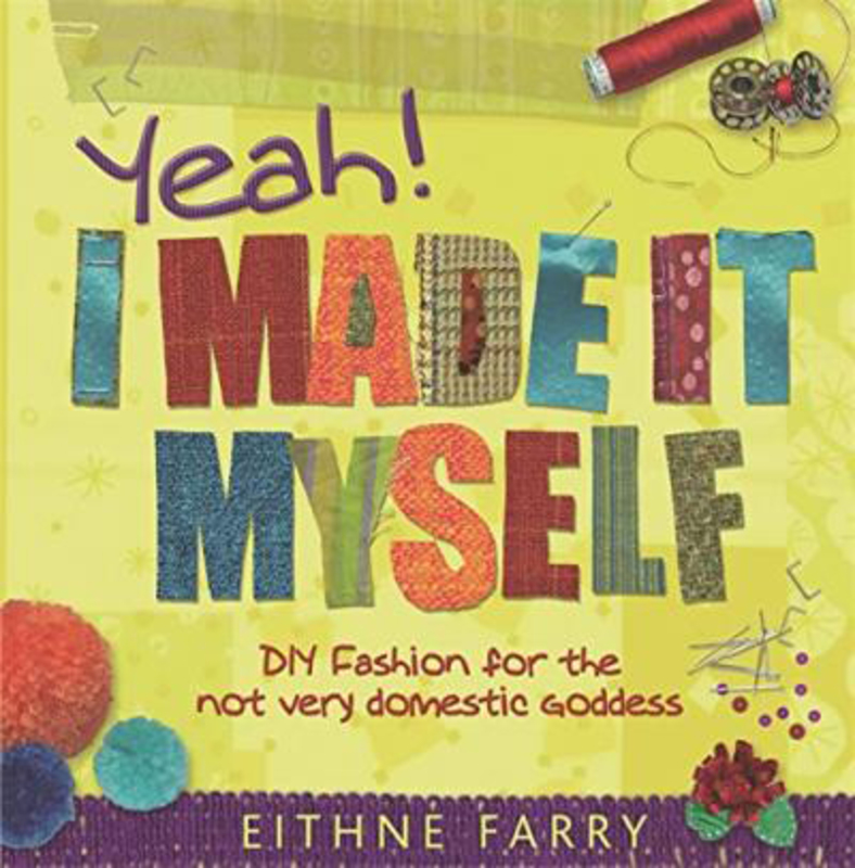 Yeah, I Made it Myself: DIY Fashion for the not very domestic goddess, Hardcover Book, By: Eithne Farry