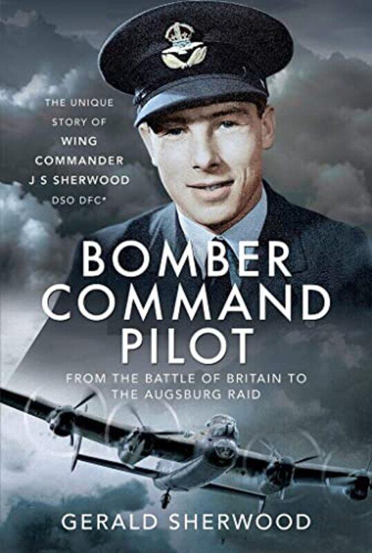 

Bomber Command Pilot From the Battle of Britain to the Augsburg Raid by Gerald Sherwood-Hardcover