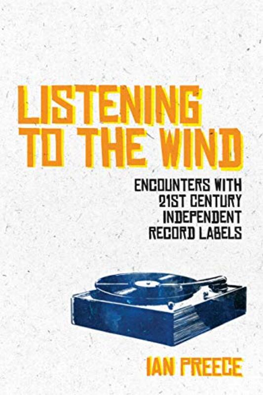 Listening to the Wind Encounters with 21st Century Independent Record Labels by Ian Preece-Paperback