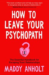 How to Leave Your Psychopath: The Essential Handbook for Escaping Toxic Relationships,Paperback,By:Anholt, Maddy