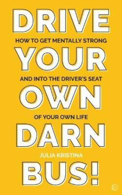 

Drive Your Own Darn Bus!: How to Get Mentally Strong and into the Driver's Seat of Your Life,Paperback,ByKristina, Julia