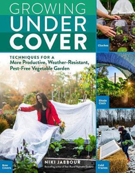 Growing Under Cover: Techniques for a More Productive, Weather-Resistant, Pest-Free Vegetable Garden, Paperback Book, By: Niki Jabbour