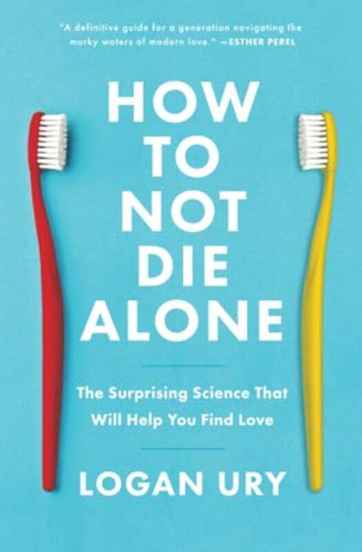 

How To Not Die Alone The Surprising Science That Will Help You Find Love By Ury, Logan -Paperback