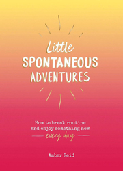 Little Spontaneous Adventures: How to Break Routine and Enjoy Something New Every Day, Hardcover Book, By: Amber Reid