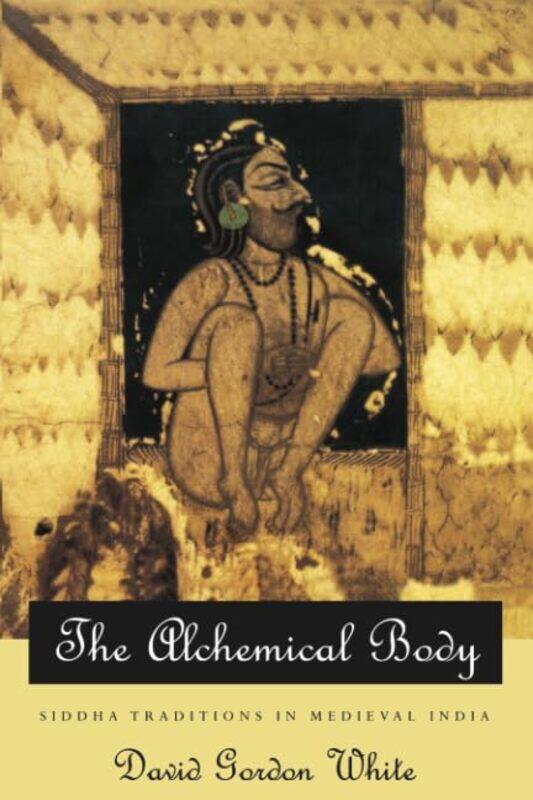 

The Alchemical Body Siddha Traditions in Medieval India by David Gordon White-Paperback