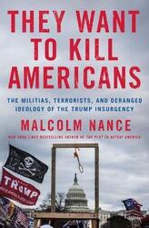 They Want to Kill Americans: The Militias, Terrorists, and Deranged Ideology of the Trump Insurgency,Hardcover,ByNance, Malcolm