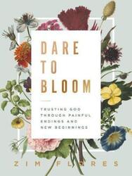 Dare to Bloom: Trusting God Through Painful Endings and New Beginnings.Hardcover,By :Flores, Zim