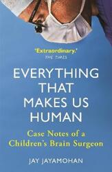 Everything That Makes Us Human: Case Notes of a Children's Brain Surgeon.paperback,By :Jay Jayamohan