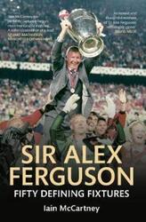 Sir Alex Ferguson: Fifty Defining Fixtures.paperback,By :Iain McCartney