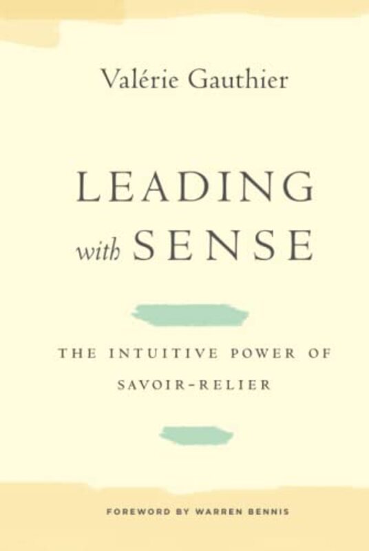 Leading with Sense: The Intuitive Power of Savoir-Relier,Hardcover by Gauthier, Valerie - Bennis, Warren