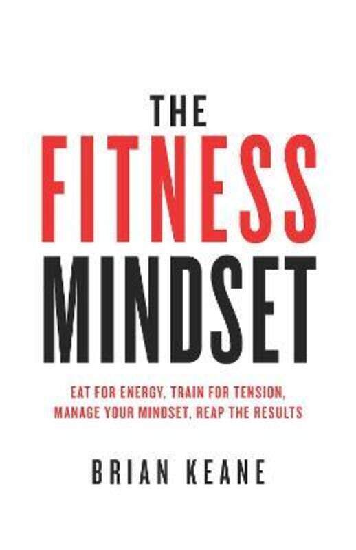 

The Fitness Mindset: Eat for energy, Train for tension, Manage your mindset, Reap the results.paperback,By :Keane, Brian