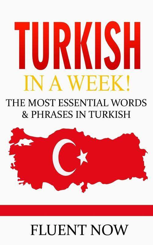 

Turkish: Learn Turkish in a Week! The Most Essential Words & Phrases in Turkish: The Ultimate Phrase