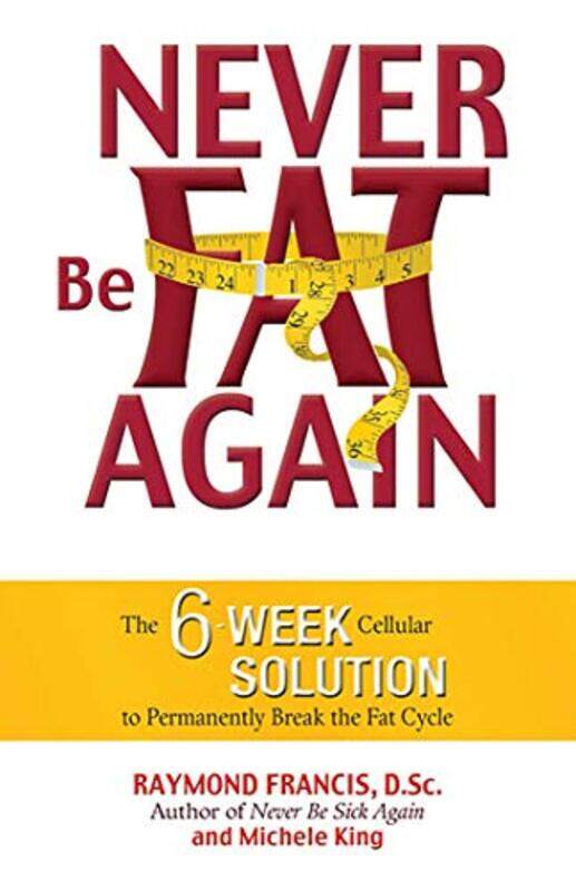 

Never Be Fat Again: The 6-Week Cellular Solution To Permanently Break The Fat Cycle,Paperback,by:Raymond Francis