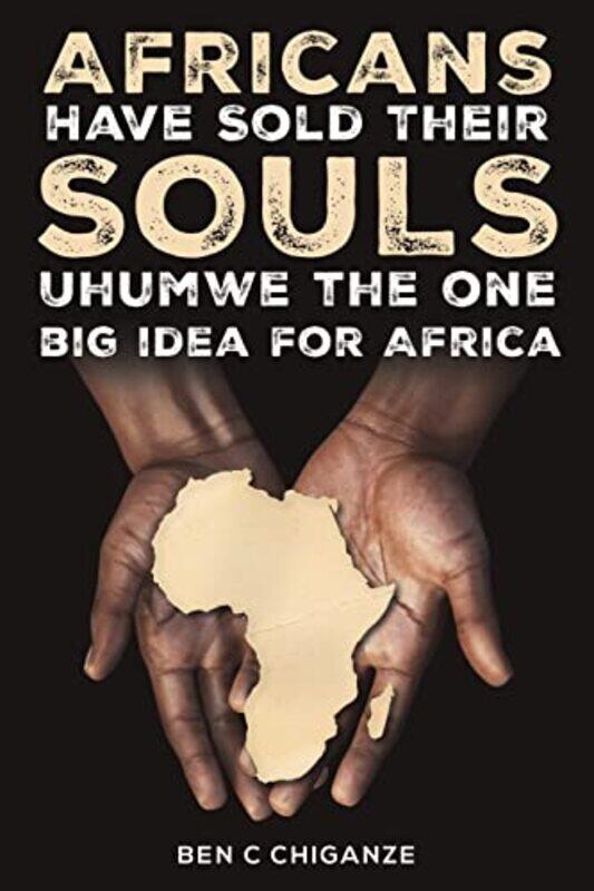 

Africans Have Sold Their Souls Uhumwe the One Big Idea for Africa by Ben C Chiganze-Paperback