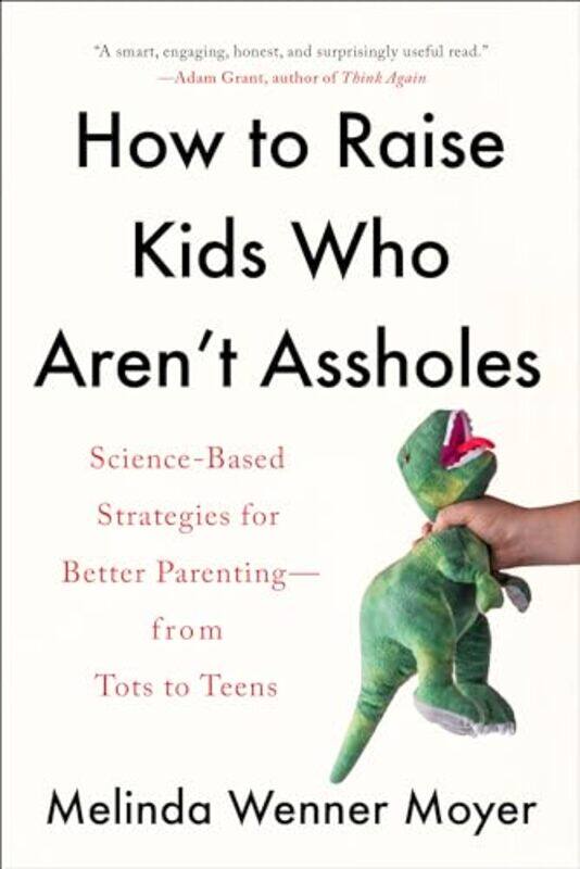 

How To Raise Kids Who Arent Assholes Sciencebased Strategies For Better Parentingfrom Tots To T,Paperback By Wenner Moyer, Melinda