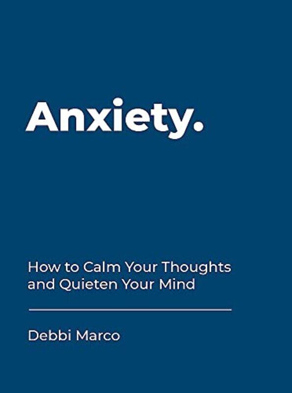 

Anxiety: How To Calm Your Thoughts And Quieten Your Mind By Marco, Debbi Hardcover