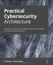 Practical Cybersecurity Architecture A Guide To Creating And Implementing Robust Designs For Cybers By Moyle, Ed - Kelley, Diana Paperback