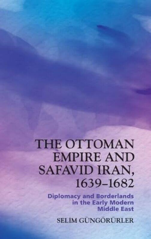 

The Ottoman Empire and Safavid Iran 1639 1683 by Selim Gungorurler-Hardcover