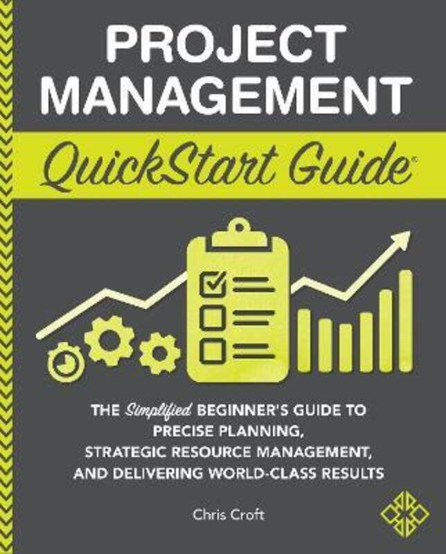 

Project Management QuickStart Guide: "The Simplified Beginner's Guide to Precise Planning, Strategic.paperback,By :Croft, Chris