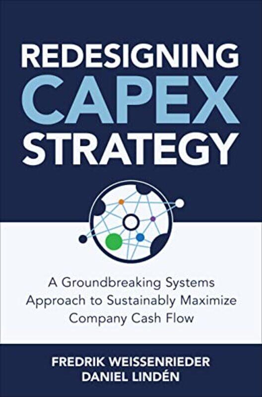 

Redesigning CapEx Strategy A Groundbreaking Systems Approach to Sustainably Maximize Company Cash Flow by Fredrik WeissenriederDaniel Linden-Hardcover