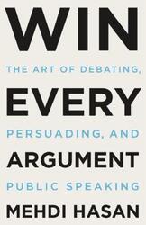 Win Every Argument: The Art of Debating, Persuading, and Public Speaking,Hardcover,ByHasan, Mehdi