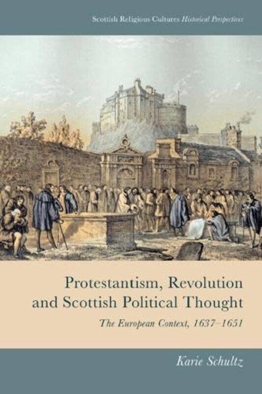 

Protestantism Revolution and Scottish Political Thought by Karie Schultz-Hardcover