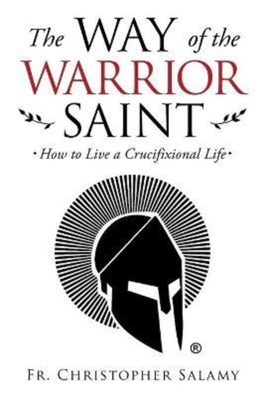 The Way of the Warrior Saint: How to Live a Crucifixional Life.paperback,By :Salamy, Chris