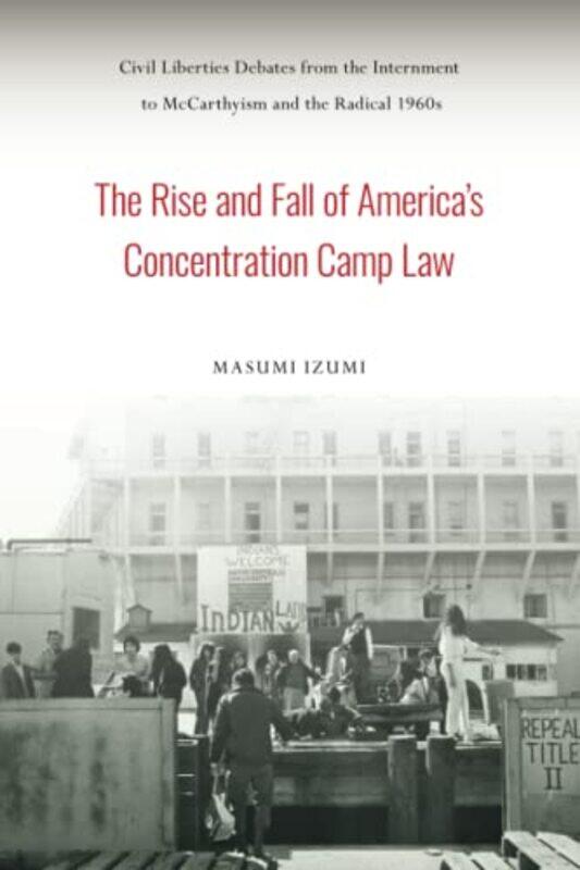 

The Rise and Fall of Americas Concentration Camp Law by Masumi Izumi-Paperback