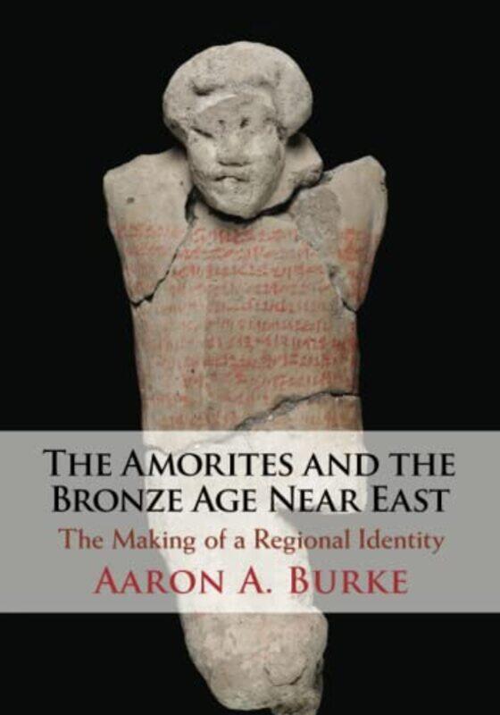 

The Amorites and the Bronze Age Near East by Aaron A University of California, Los Angeles Burke-Paperback