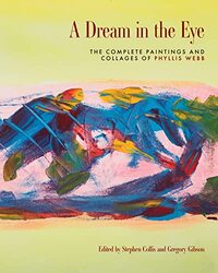 A Dream In The Eye The Complete Paintings And Collages Of Phyllis Webb By Collis, Stephen - Webb, Phyllis - Hayes, Diana - Warland, Betsy - White, Laurie - White, Laurie Paperback